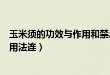 玉米須的功效與作用和禁忌（玉米須的功效與作用及禁忌網(wǎng)用法連）
