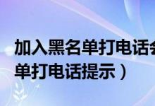 加入黑名單打電話會有信息提示嗎（加入黑名單打電話提示）