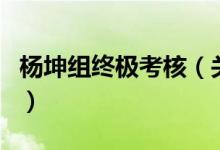 楊坤組終極考核（關(guān)于楊坤組終極考核的介紹）