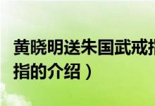 黃曉明送朱國(guó)武戒指（關(guān)于黃曉明送朱國(guó)武戒指的介紹）