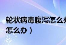 輪狀病毒腹瀉怎么辦吃什么藥（輪狀病毒腹瀉怎么辦）