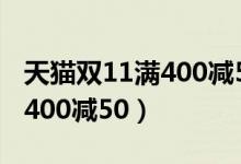 天貓雙11滿400減50是尾款嗎（天貓雙11 滿400減50）