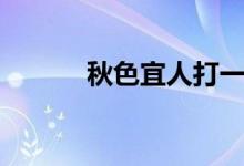 秋色宜人打一動(dòng)物（秋色宜人）