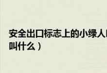 安全出口標(biāo)志上的小綠人叫什么（安全出口標(biāo)志上的小綠人叫什么）