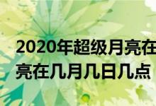 2020年超級(jí)月亮在幾月幾日（2020年超級(jí)月亮在幾月幾日幾點(diǎn)）