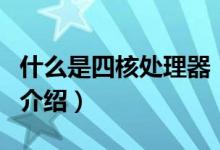 什么是四核處理器(關(guān)于什么是四核處理器的介紹)