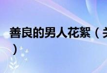 善良的男人花絮（關(guān)于善良的男人花絮的介紹）