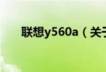 聯(lián)想y560a（關(guān)于聯(lián)想y560a的介紹）
