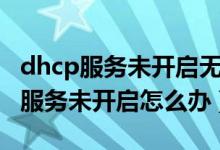 dhcp服務(wù)未開啟無法自動獲取ip地址（dhcp服務(wù)未開啟怎么辦）
