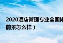 2020酒店管理專業(yè)全國排名（2021?？凭频旯芾韺I(yè)就業(yè)前景怎么樣）
