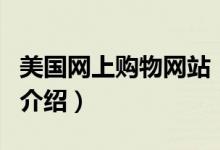 美國網(wǎng)上購物網(wǎng)站（關(guān)于美國網(wǎng)上購物網(wǎng)站的介紹）