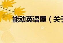 能動(dòng)英語(yǔ)屋（關(guān)于能動(dòng)英語(yǔ)屋的介紹）
