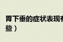 胃下垂的癥狀表現(xiàn)有哪些（胃下垂的癥狀有哪些）