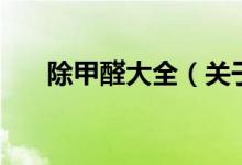 除甲醛大全（關(guān)于除甲醛大全的介紹）