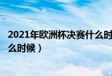 2021年歐洲杯決賽什么時(shí)間開始?（歐洲杯2021決賽時(shí)間什么時(shí)候）