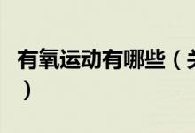 有氧運動有哪些（關(guān)于有氧運動有哪些的介紹）