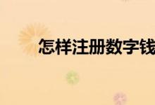怎樣注冊數(shù)字錢包（怎樣注冊博客）