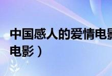 中國感人的愛情電影排行榜（中國感人的愛情電影）