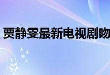 賈靜雯最新電視劇吻戲（賈靜雯最新電視?。?class=