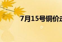 7月15號(hào)銅價(jià)走勢(shì)（7月15禁忌）