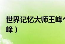 世界記憶大師王峰個(gè)人簡(jiǎn)歷（世界記憶大師王峰）