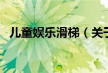 兒童娛樂(lè)滑梯（關(guān)于兒童娛樂(lè)滑梯的介紹）