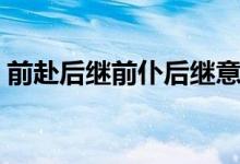 前赴后繼前仆后繼意思（前赴后繼前仆后繼）