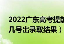 2022廣東高考提前批錄取結(jié)果什么時(shí)候出（幾號(hào)出錄取結(jié)果）