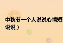 中秋節(jié)一個(gè)人說說心情短語人生感悟（中秋節(jié)一個(gè)人的心情說說）
