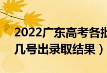 2022廣東高考各批次錄取結(jié)果什么時(shí)候出（幾號(hào)出錄取結(jié)果）