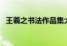 王羲之書法作品集大全(王羲之書法作品)