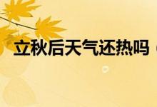 立秋后天氣還熱嗎（立秋后天氣還熱多久）