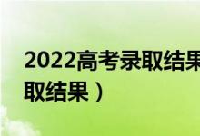 2022高考錄取結(jié)果什么時(shí)候公布（幾號(hào)出錄取結(jié)果）