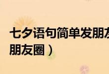 七夕語句簡(jiǎn)單發(fā)朋友圈逗人（七夕語句簡(jiǎn)單發(fā)朋友圈）