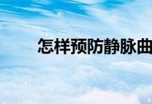 怎樣預防靜脈曲張（怎樣預熱烤箱）