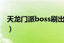 天龍門派boss刷出時間（天龍門派boss時間）