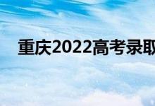重慶2022高考錄取時(shí)間（錄取截止日期）