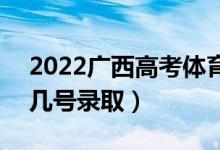 2022廣西高考體育類本科批志愿錄取時(shí)間（幾號(hào)錄?。?class=
