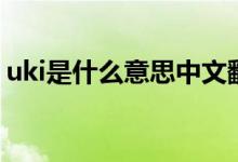 uki是什么意思中文翻譯（uki是什么梗抖音）