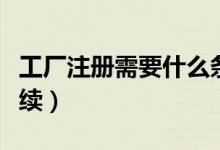 工廠注冊(cè)需要什么條件（工廠注冊(cè)需要什么手續(xù)）