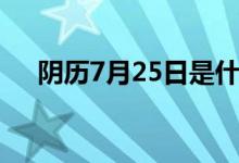 陰歷7月25日是什么星座（陰歷7月22）