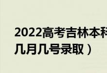 2022高考吉林本科提前批錄取是什么時(shí)候（幾月幾號(hào)錄?。?class=
