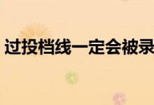 過投檔線一定會被錄取嗎（和錄取線的區(qū)別）