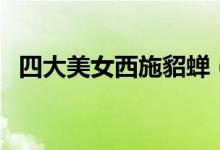 四大美女西施貂蟬（四大美女西施姓什么）