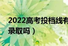 2022高考投檔線有什么用（低于投檔線會(huì)被錄取嗎）