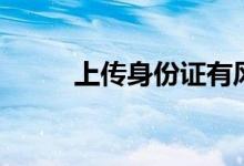 上傳身份證有風(fēng)險嗎（上傳照片）