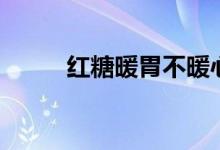紅糖暖胃不暖心（紅糖暖胃不暖）