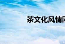 茶文化風(fēng)情園（茶文化資料）