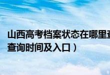 山西高考檔案狀態(tài)在哪里查詢（2022山西高考志愿檔案狀態(tài)查詢時間及入口）