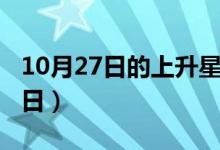 10月27日的上升星座是什么（10月27日戀愛日）